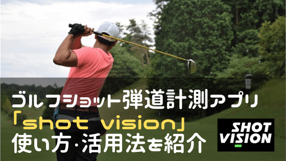 ゴルフショット弾道計測アプリ Shot Vision ショットビジョン 使い方 活用法を紹介